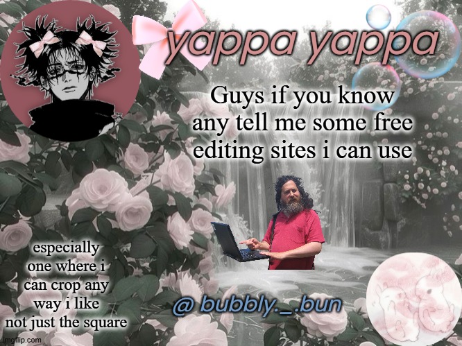 making sm but it might take me so longg | Guys if you know any tell me some free editing sites i can use; especially one where i can crop any way i like not just the square | image tagged in bubbly _ bun's temp | made w/ Imgflip meme maker