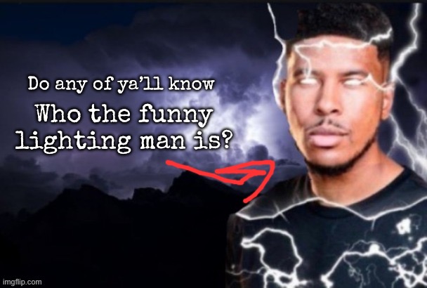 Please don’t ban me for just using the image | Do any of ya’ll know; Who the funny lighting man is? | image tagged in funny lightning man,msmg | made w/ Imgflip meme maker