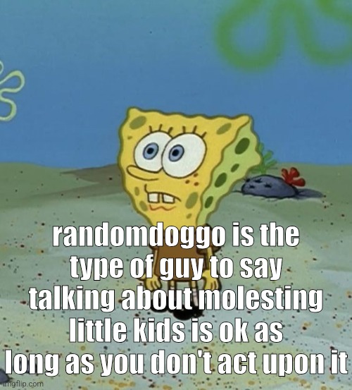 spob | randomdoggo is the type of guy to say talking about molesting little kids is ok as long as you don't act upon it | image tagged in spob | made w/ Imgflip meme maker