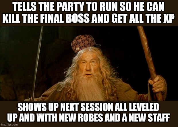 Took one for the team, became OP AF | TELLS THE PARTY TO RUN SO HE CAN KILL THE FINAL BOSS AND GET ALL THE XP; SHOWS UP NEXT SESSION ALL LEVELED UP AND WITH NEW ROBES AND A NEW STAFF | image tagged in gandalf you shall not pass,gamer,gamer memes,memes | made w/ Imgflip meme maker