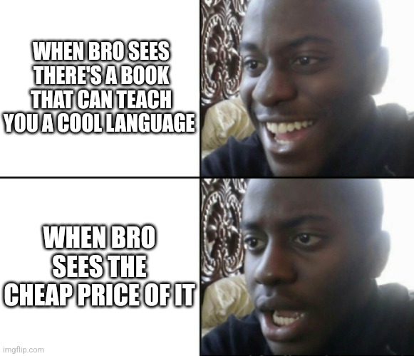 Happy / Shock | WHEN BRO SEES THERE'S A BOOK THAT CAN TEACH YOU A COOL LANGUAGE WHEN BRO SEES THE CHEAP PRICE OF IT | image tagged in happy / shock | made w/ Imgflip meme maker