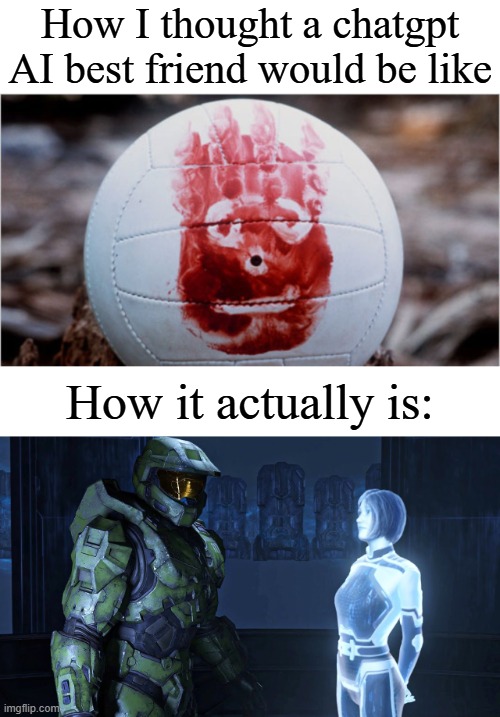 when your only friend is Chatgpt | How I thought a chatgpt AI best friend would be like; How it actually is: | image tagged in wilson volleyball castaway,cortana halo master chief | made w/ Imgflip meme maker