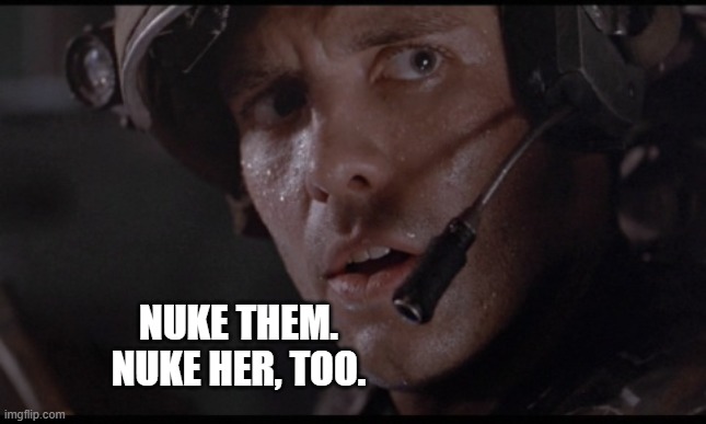 nuke it from orbit | NUKE THEM.
NUKE HER, TOO. | image tagged in nuke it from orbit | made w/ Imgflip meme maker