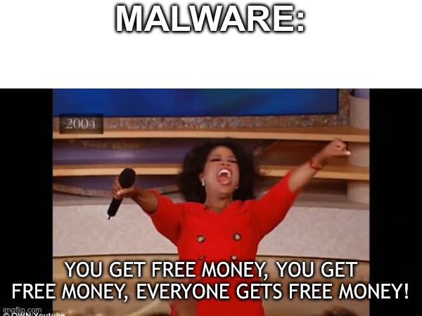 You have 14 dangerous viruses on your pc! Click here to fix it immediately! | MALWARE:; YOU GET FREE MONEY, YOU GET FREE MONEY, EVERYONE GETS FREE MONEY! | image tagged in malware | made w/ Imgflip meme maker