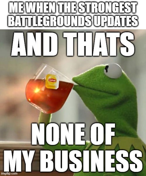 That's* | ME WHEN THE STRONGEST BATTLEGROUNDS UPDATES; AND THATS; NONE OF MY BUSINESS | image tagged in memes,but that's none of my business,kermit the frog,roblox | made w/ Imgflip meme maker