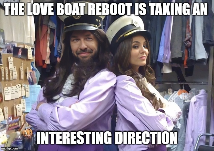Love Boat Reboot | THE LOVE BOAT REBOOT IS TAKING AN; INTERESTING DIRECTION | image tagged in memes | made w/ Imgflip meme maker