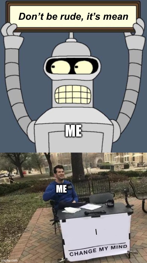 Don’t be rude, it’s mean; D; ME; ME; I | image tagged in bender cartel,memes,change my mind,muahhaaahaaa,bender,futurama | made w/ Imgflip meme maker