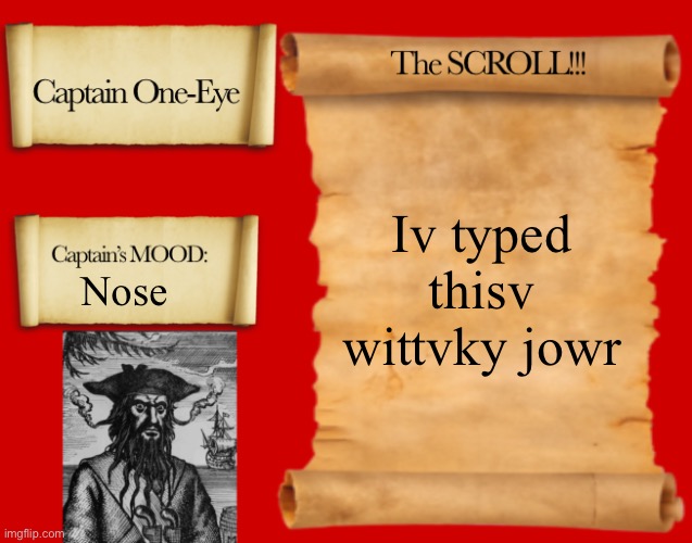 I tried to type “I’ve typed this with my nose” with my nose and I fell apart at the end | Iv typed thisv wittvky jowr; Nose | image tagged in captain one-eye template | made w/ Imgflip meme maker