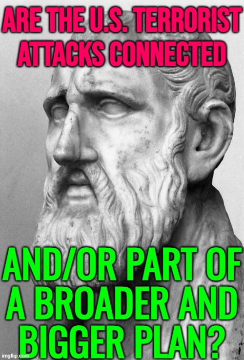 Are The U.S. Terrorist Attacks Connected; And/or Part Of A Broader And Bigger Plan? | ARE THE U.S. TERRORIST
ATTACKS CONNECTED; AND/OR PART OF
A BROADER AND
BIGGER PLAN? | image tagged in ominous philosopher,islamic terrorism,isis jihad terrorists,terrorism,radical islam,islamic state | made w/ Imgflip meme maker