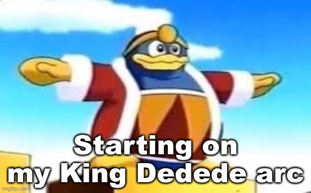 King Dedede Tpose | Starting on my King Dedede arc | image tagged in king dedede tpose | made w/ Imgflip meme maker