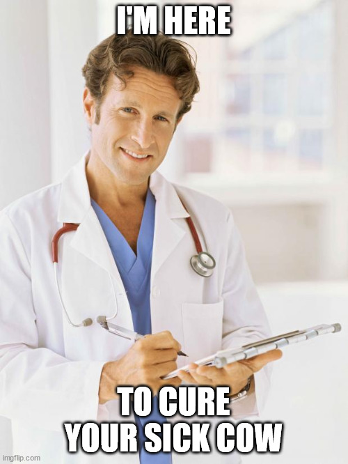 Doctor | I'M HERE TO CURE YOUR SICK COW | image tagged in doctor | made w/ Imgflip meme maker