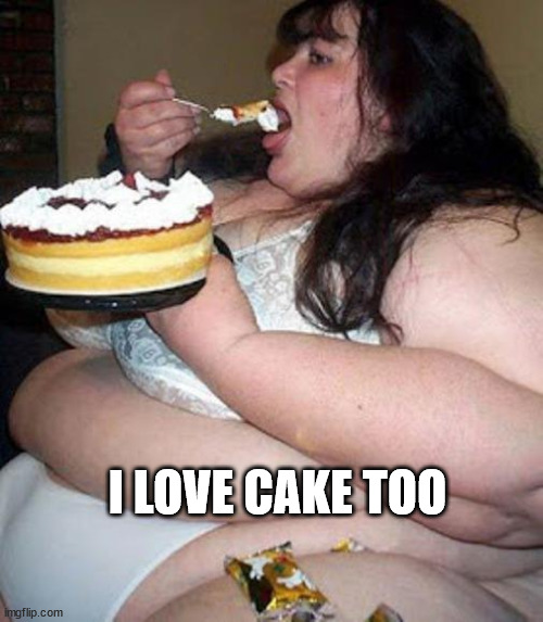 Fat woman with cake | I LOVE CAKE TOO | image tagged in fat woman with cake | made w/ Imgflip meme maker