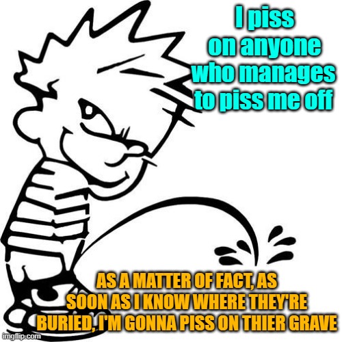 Luv'd me sum Calvin and Hobbes | I piss on anyone; who manages to piss me off; AS A MATTER OF FACT, AS SOON AS I KNOW WHERE THEY'RE BURIED, I'M GONNA PISS ON THIER GRAVE | image tagged in calvin peeing,payback,justice,making plans | made w/ Imgflip meme maker