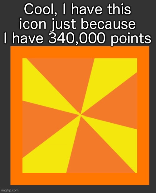 Cool, I have this icon just because I have 340,000 points | made w/ Imgflip meme maker