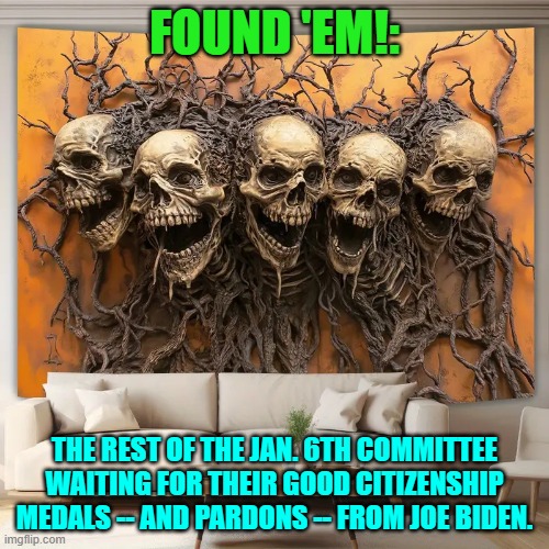 Will those pardons come with fries? | FOUND 'EM!:; THE REST OF THE JAN. 6TH COMMITTEE WAITING FOR THEIR GOOD CITIZENSHIP MEDALS -- AND PARDONS -- FROM JOE BIDEN. | image tagged in yep | made w/ Imgflip meme maker