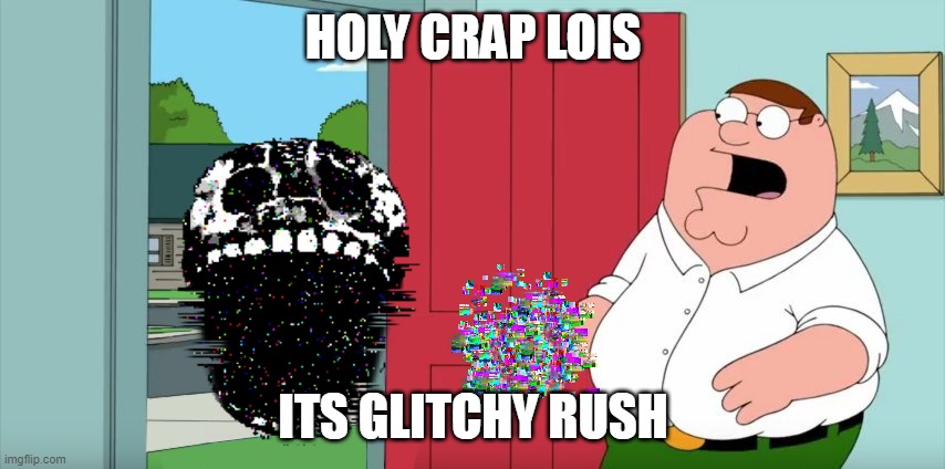 I've Never Encountered One! | HOLY CRAP LOIS; ITS GLITCHY RUSH | image tagged in holy crap lois its x | made w/ Imgflip meme maker