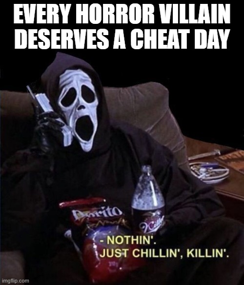 cheat day | EVERY HORROR VILLAIN DESERVES A CHEAT DAY | image tagged in memes | made w/ Imgflip meme maker
