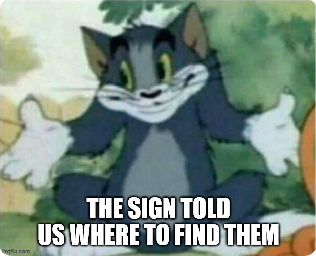 Tom Shrugging | THE SIGN TOLD US WHERE TO FIND THEM | image tagged in tom shrugging | made w/ Imgflip meme maker