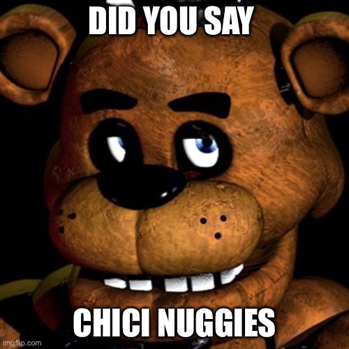 Did you say | DID YOU SAY; CHICI NUGGIES | image tagged in freddy fazbear | made w/ Imgflip meme maker