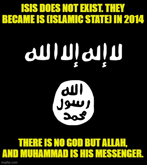 Goat Jihadication | ISIS DOES NOT EXIST. THEY BECAME IS (ISLAMIC STATE) IN 2014; THERE IS NO GOD BUT ALLAH, AND MUHAMMAD IS HIS MESSENGER. | image tagged in islam,isis,is,islamic state,islamic terrorism,jihad | made w/ Imgflip meme maker