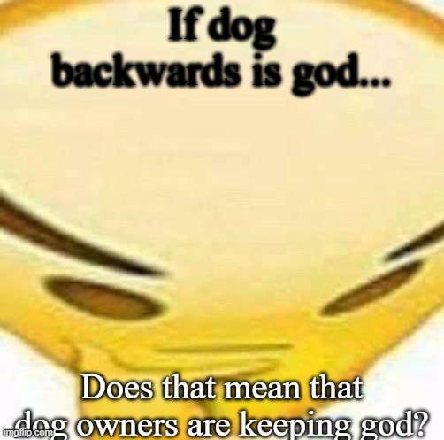 HMMMMMMM | If dog backwards is god... Does that mean that dog owners are keeping god? | image tagged in hmmmmmmm | made w/ Imgflip meme maker