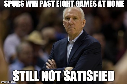 SPURS WIN PAST EIGHT GAMES AT HOME STILL NOT SATISFIED | made w/ Imgflip meme maker