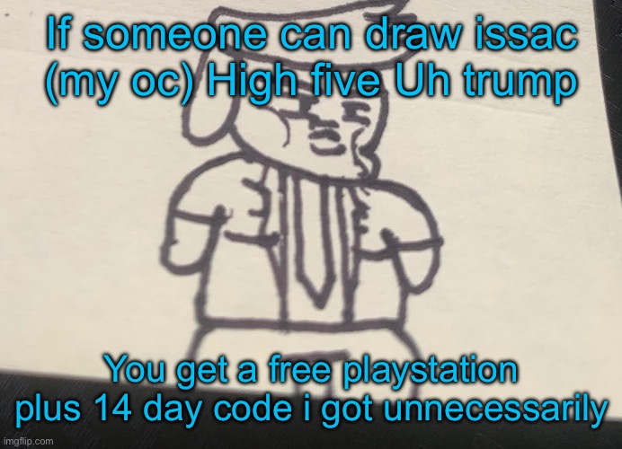 Trumpy with that dumpy | If someone can draw issac (my oc) High five Uh trump; You get a free playstation plus 14 day code i got unnecessarily | image tagged in trumpy with that dumpy | made w/ Imgflip meme maker