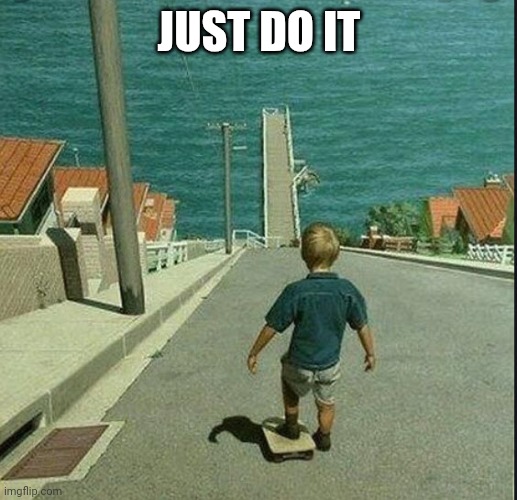 Just Do It | JUST DO IT | image tagged in skateboard hill,funny memes | made w/ Imgflip meme maker