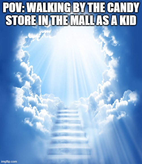 We have candy at home. | POV: WALKING BY THE CANDY STORE IN THE MALL AS A KID | image tagged in heaven,candy,funny,memes,fun | made w/ Imgflip meme maker