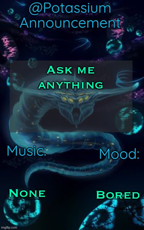 Potassium’s Ghost Leviathan Template | Ask me anything; None; Bored | image tagged in potassium s ghost leviathan template | made w/ Imgflip meme maker