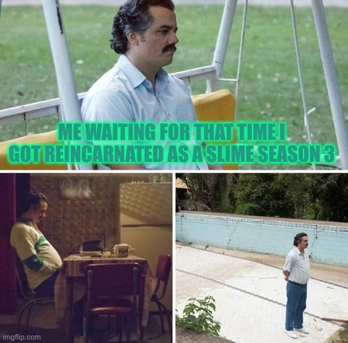 Sad Pablo Escobar | ME WAITING FOR THAT TIME I GOT REINCARNATED AS A SLIME SEASON 3 | image tagged in memes,sad pablo escobar,that time i got reincarnated as a slime | made w/ Imgflip meme maker