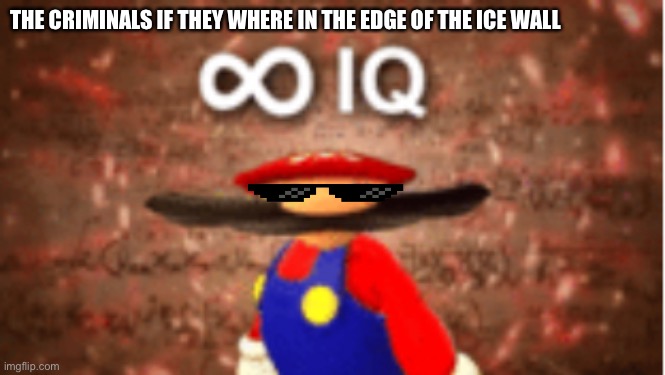 Infinite IQ | THE CRIMINALS IF THEY WHERE IN THE EDGE OF THE ICE WALL | image tagged in infinite iq | made w/ Imgflip meme maker