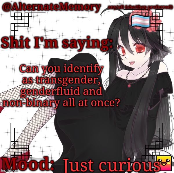 AlternateMemory's Second Picrew Announcement Template | Can you identify as transgender, genderfluid and non-binary all at once? Just curious | image tagged in alternatememory's second picrew announcement template | made w/ Imgflip meme maker