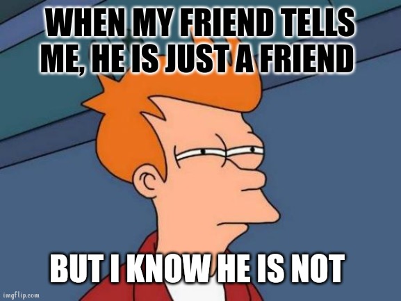 Enic | WHEN MY FRIEND TELLS ME, HE IS JUST A FRIEND; BUT I KNOW HE IS NOT | image tagged in memes,futurama fry | made w/ Imgflip meme maker