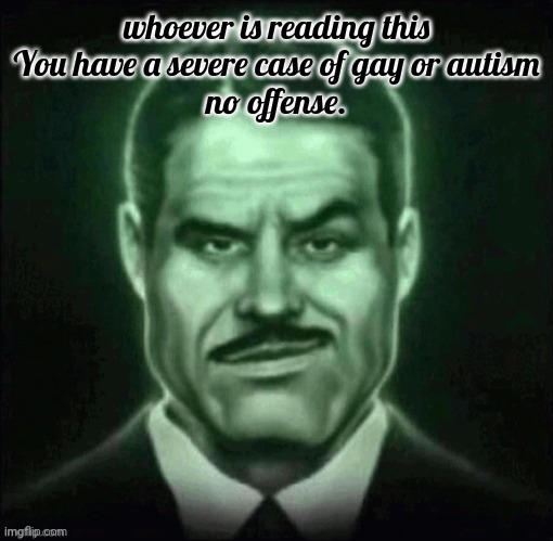 Guy in suit smirk | whoever is reading this
You have a severe case of gay or autism
no offense. | image tagged in guy in suit smirk | made w/ Imgflip meme maker