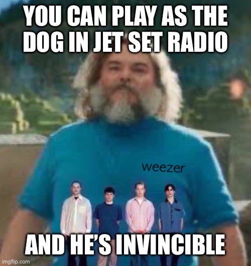 I am Steve weezer | YOU CAN PLAY AS THE
DOG IN JET SET RADIO; AND HE’S INVINCIBLE | image tagged in i am steve weezer | made w/ Imgflip meme maker