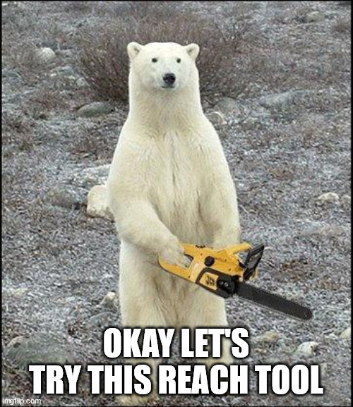 chainsaw polar bear | OKAY LET'S TRY THIS REACH TOOL | image tagged in chainsaw polar bear | made w/ Imgflip meme maker