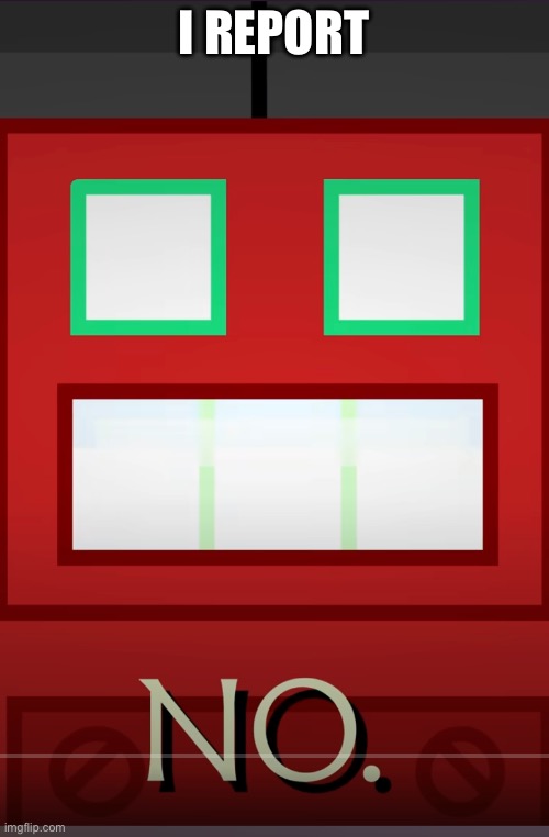I REPORT | image tagged in roboty no | made w/ Imgflip meme maker