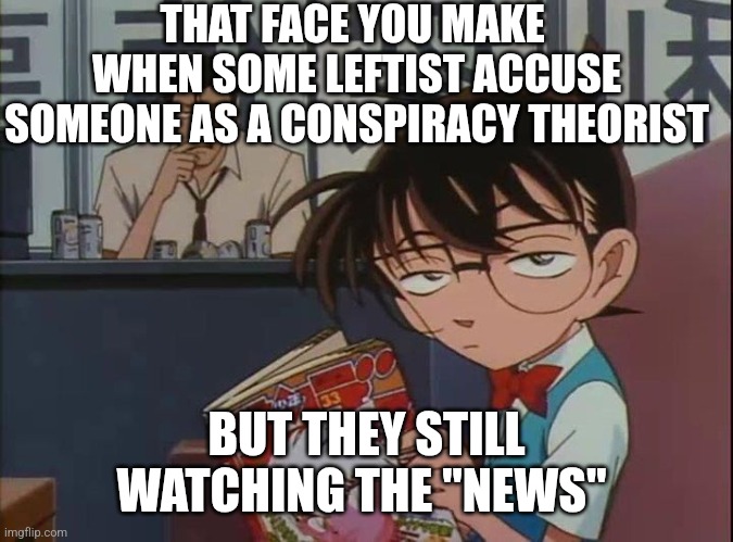 Irony | THAT FACE YOU MAKE 
WHEN SOME LEFTIST ACCUSE SOMEONE AS A CONSPIRACY THEORIST; BUT THEY STILL WATCHING THE "NEWS" | image tagged in annoyed anime kid,memes,politics | made w/ Imgflip meme maker