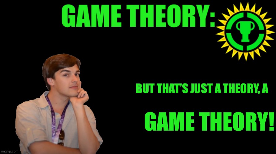 MatPat Game theory blank | BUT THAT’S JUST A THEORY, A; GAME THEORY! | image tagged in matpat game theory blank | made w/ Imgflip meme maker