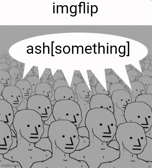 NPCProgramScreed | imgflip ash[something] | image tagged in npcprogramscreed | made w/ Imgflip meme maker