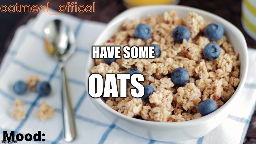 The Oat Temp | HAVE SOME OATS | image tagged in the oat temp | made w/ Imgflip meme maker