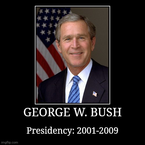 George W. Bush | GEORGE W. BUSH | Presidency: 2001-2009 | image tagged in demotivationals,president of the united states,george w bush | made w/ Imgflip demotivational maker