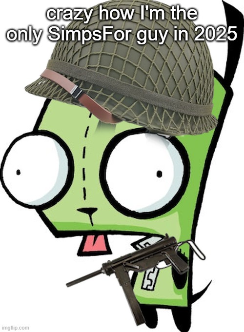 Gir | crazy how I'm the only SimpsFor guy in 2025 | image tagged in gir | made w/ Imgflip meme maker