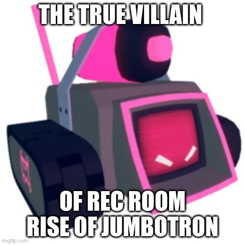 You think I'm wrong? | THE TRUE VILLAIN; OF REC ROOM RISE OF JUMBOTRON | image tagged in rec room,online gaming | made w/ Imgflip meme maker