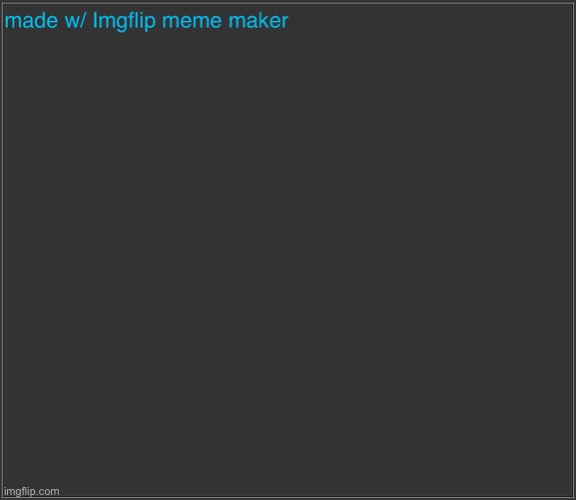 made w/ Imgflip meme maker | image tagged in made w/ imgflip meme maker | made w/ Imgflip meme maker