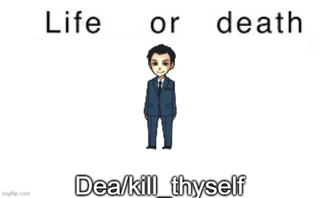 Life or death | Dea/kill_thyself | image tagged in life or death,memes,msmg | made w/ Imgflip meme maker