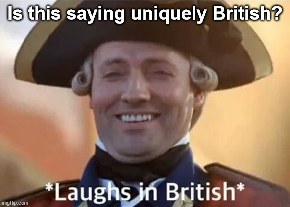 Laughs in British | Is this saying uniquely British? | image tagged in laughs in british | made w/ Imgflip meme maker