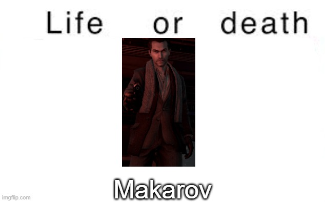 How much do y'all hate him | Makarov | image tagged in life or death,msmg,memes | made w/ Imgflip meme maker