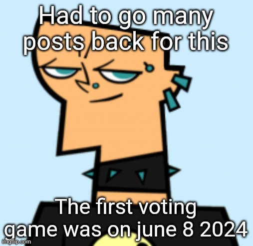 duncan | Had to go many posts back for this; The first voting game was on june 8 2024 | image tagged in duncan | made w/ Imgflip meme maker